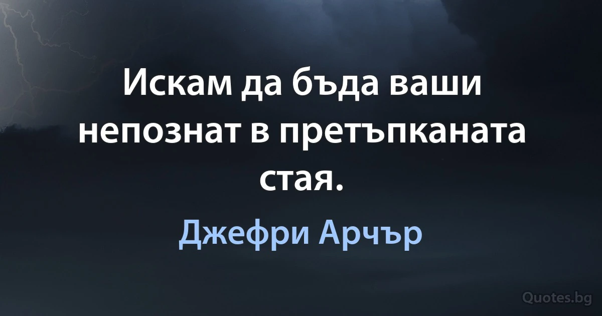 Искам да бъда ваши непознат в претъпканата стая. (Джефри Арчър)