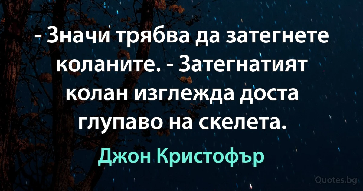 - Значи трябва да затегнете коланите. - Затегнатият колан изглежда доста глупаво на скелета. (Джон Кристофър)