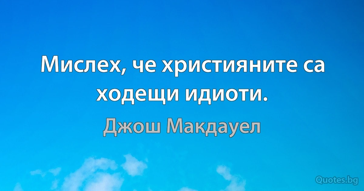 Мислех, че християните са ходещи идиоти. (Джош Макдауел)