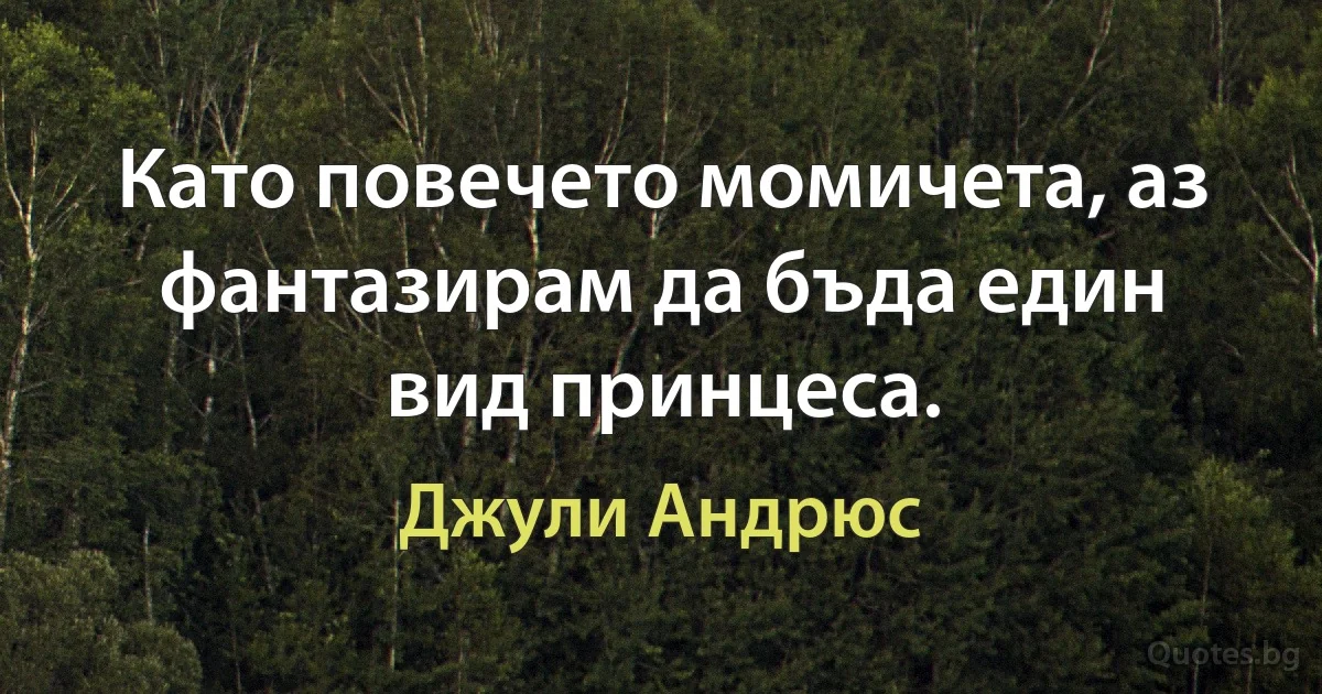 Като повечето момичета, аз фантазирам да бъда един вид принцеса. (Джули Андрюс)