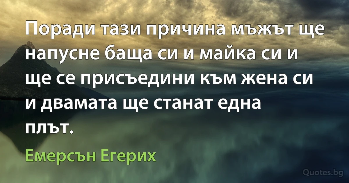 Поради тази причина мъжът ще напусне баща си и майка си и ще се присъедини към жена си и двамата ще станат една плът. (Емерсън Егерих)