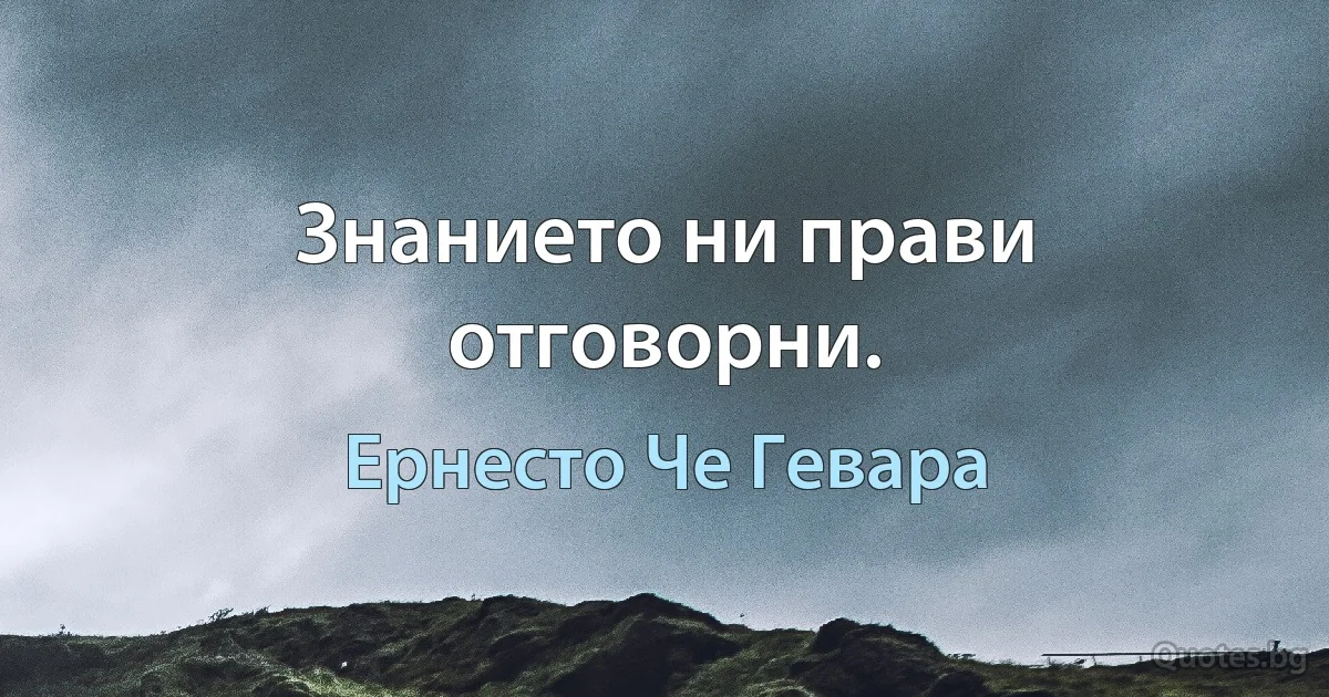 Знанието ни прави отговорни. (Ернесто Че Гевара)