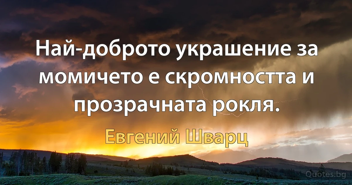 Най-доброто украшение за момичето е скромността и прозрачната рокля. (Евгений Шварц)