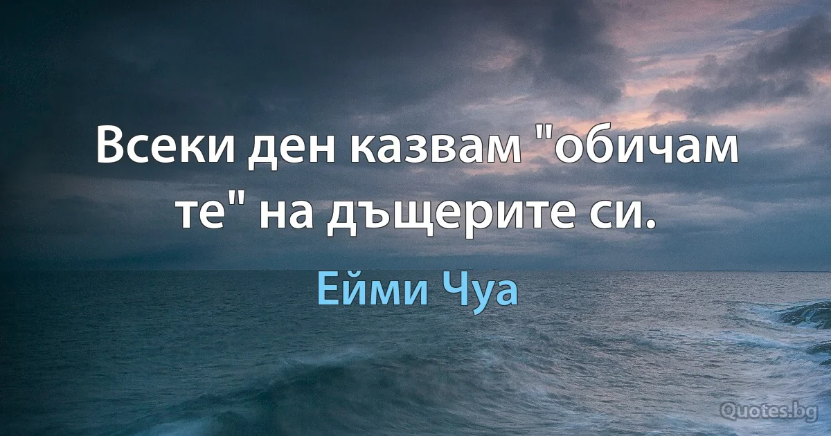 Всеки ден казвам "обичам те" на дъщерите си. (Ейми Чуа)