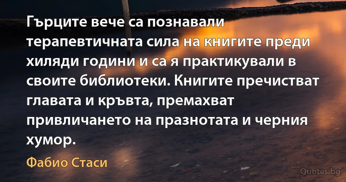 Гърците вече са познавали терапевтичната сила на книгите преди хиляди години и са я практикували в своите библиотеки. Книгите пречистват главата и кръвта, премахват привличането на празнотата и черния хумор. (Фабио Стаси)