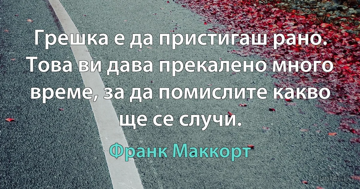 Грешка е да пристигаш рано. Това ви дава прекалено много време, за да помислите какво ще се случи. (Франк Маккорт)