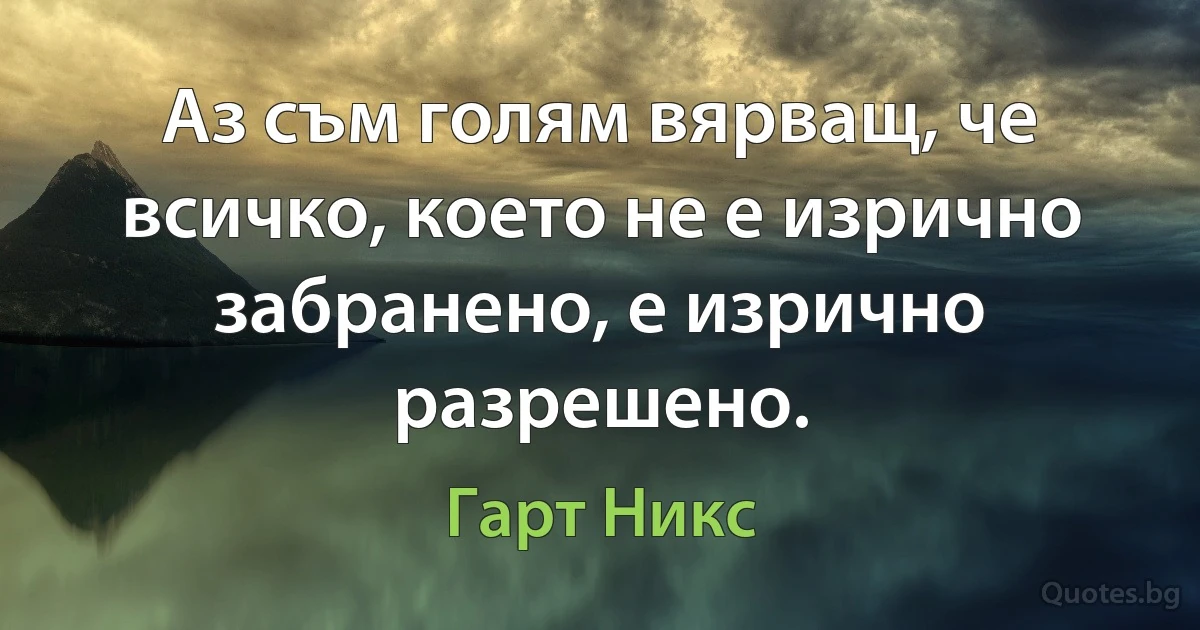 Аз съм голям вярващ, че всичко, което не е изрично забранено, е изрично разрешено. (Гарт Никс)