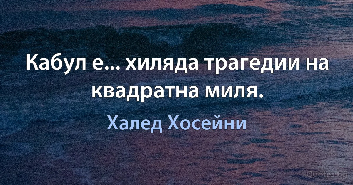 Кабул е... хиляда трагедии на квадратна миля. (Халед Хосейни)