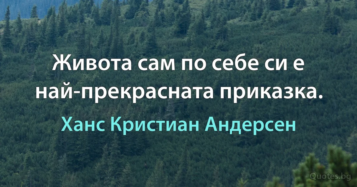 Живота сам по себе си е най-прекрасната приказка. (Ханс Кристиан Андерсен)