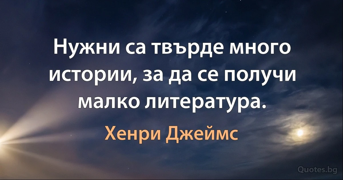 Нужни са твърде много истории, за да се получи малко литература. (Хенри Джеймс)