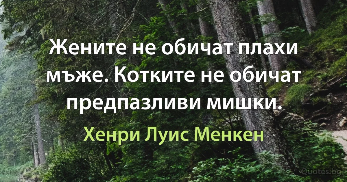 Жените не обичат плахи мъже. Котките не обичат предпазливи мишки. (Хенри Луис Менкен)