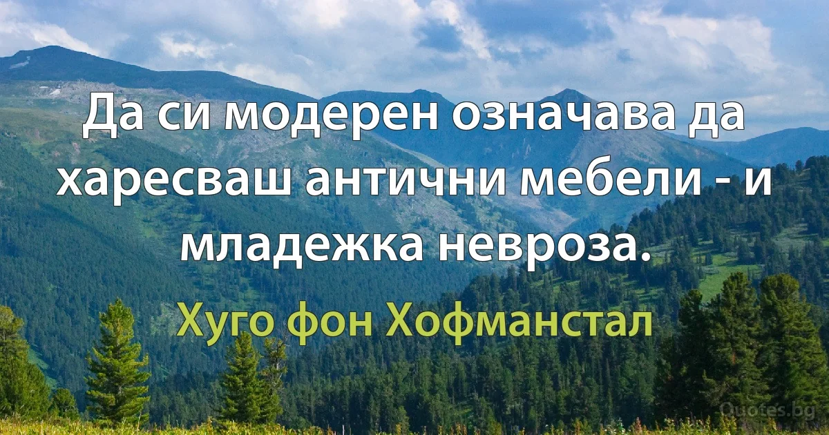 Да си модерен означава да харесваш антични мебели - и младежка невроза. (Хуго фон Хофманстал)