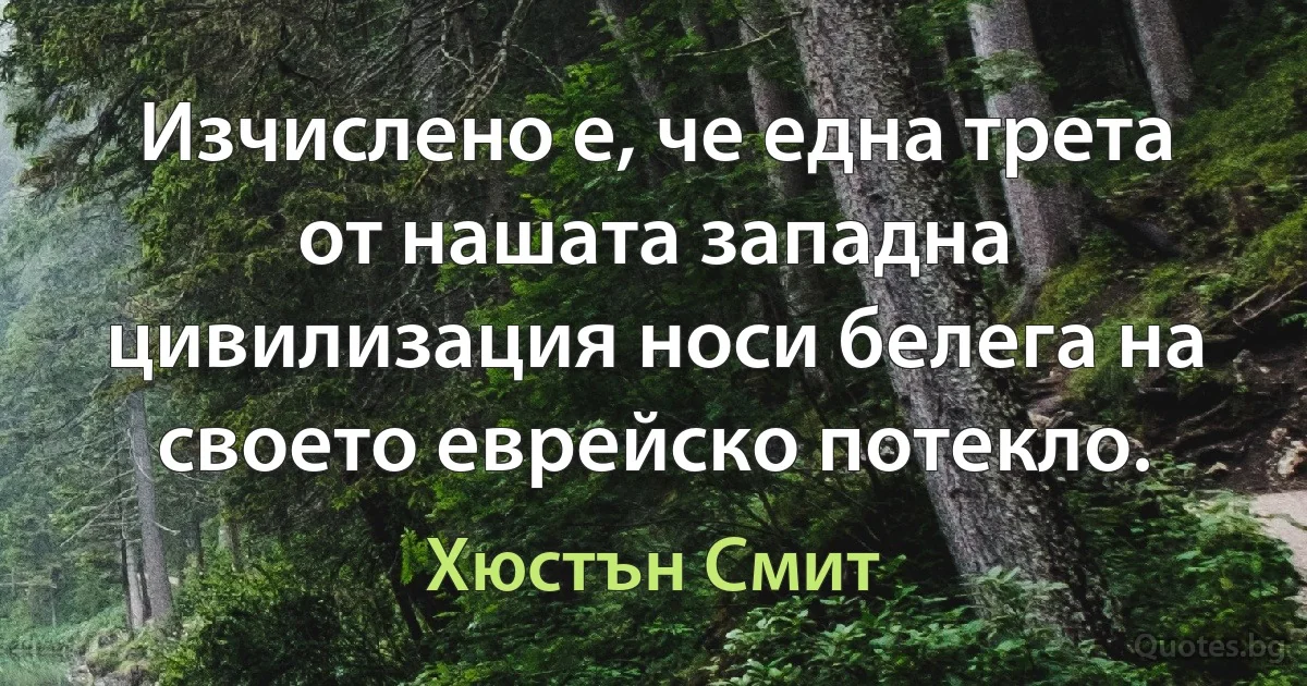 Изчислено е, че една трета от нашата западна цивилизация носи белега на своето еврейско потекло. (Хюстън Смит)