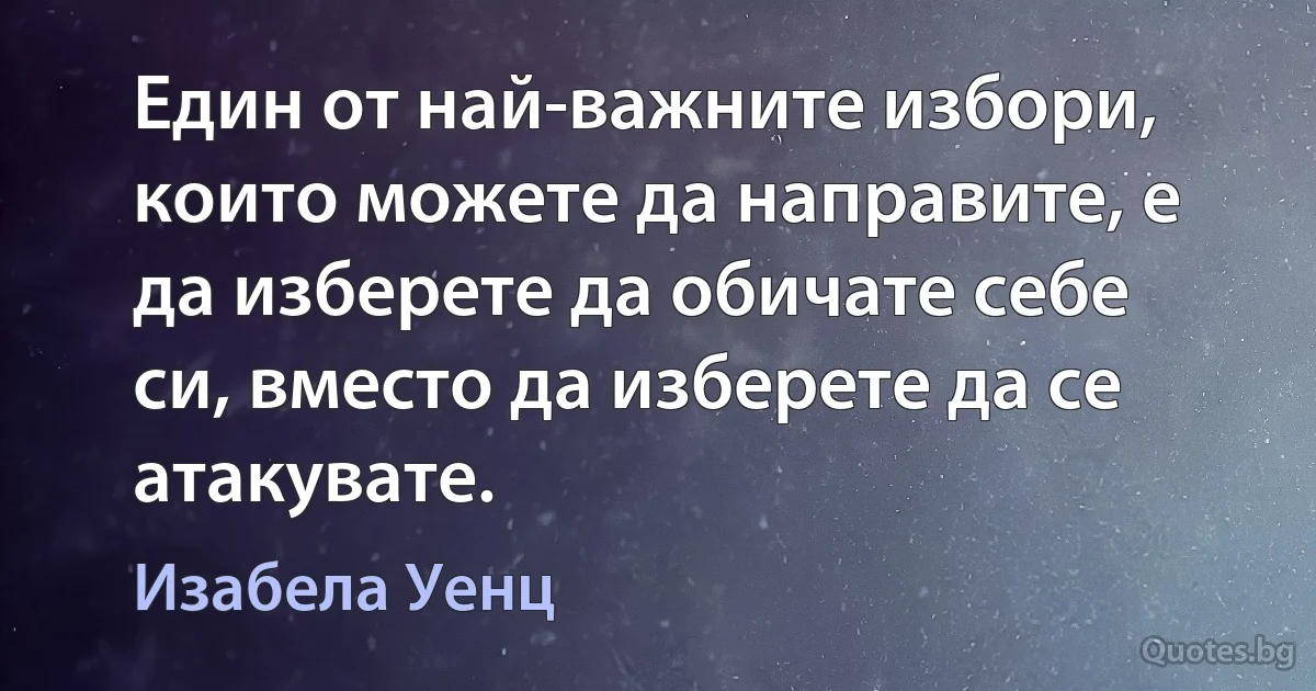 Един от най-важните избори, които можете да направите, е да изберете да обичате себе си, вместо да изберете да се атакувате. (Изабела Уенц)