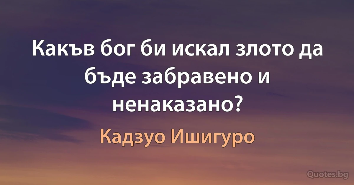 Какъв бог би искал злото да бъде забравено и ненаказано? (Кадзуо Ишигуро)