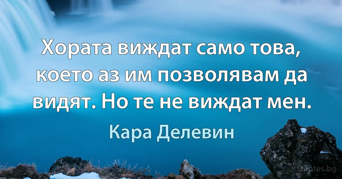 Хората виждат само това, което аз им позволявам да видят. Но те не виждат мен. (Кара Делевин)