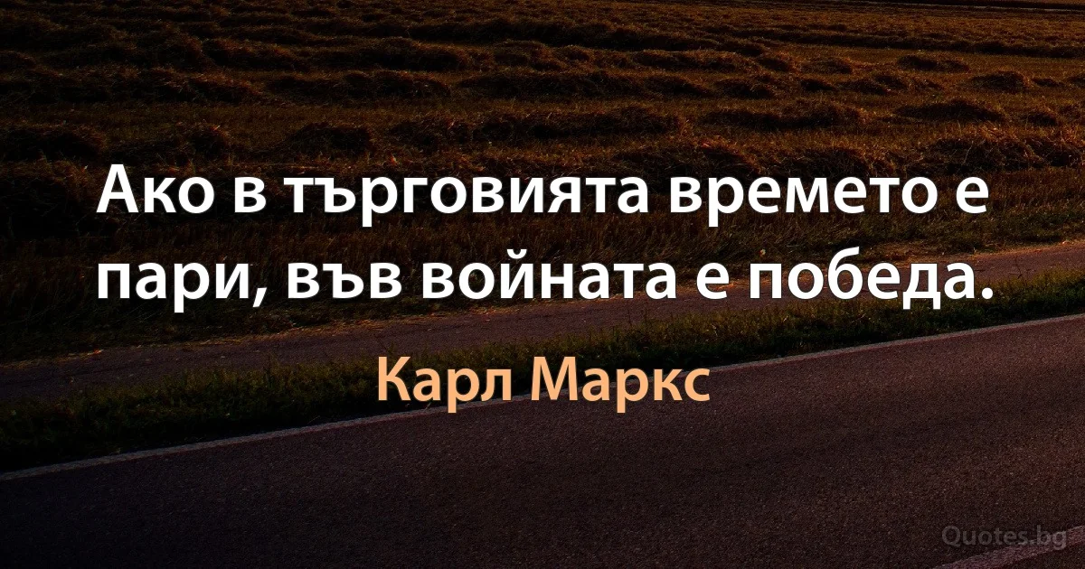 Ако в търговията времето е пари, във войната е победа. (Карл Маркс)