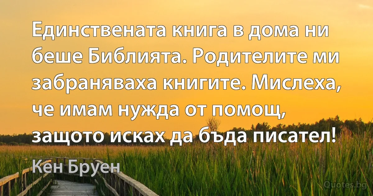 Единствената книга в дома ни беше Библията. Родителите ми забраняваха книгите. Мислеха, че имам нужда от помощ, защото исках да бъда писател! (Кен Бруен)