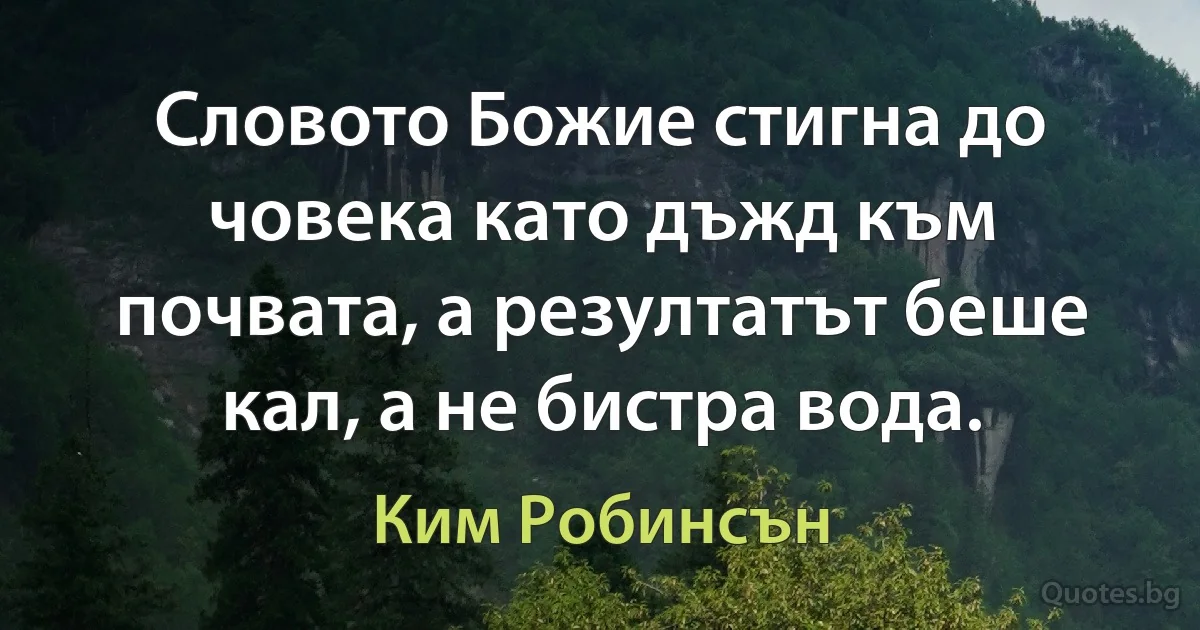 Словото Божие стигна до човека като дъжд към почвата, а резултатът беше кал, а не бистра вода. (Ким Робинсън)