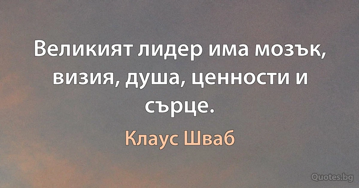 Великият лидер има мозък, визия, душа, ценности и сърце. (Клаус Шваб)