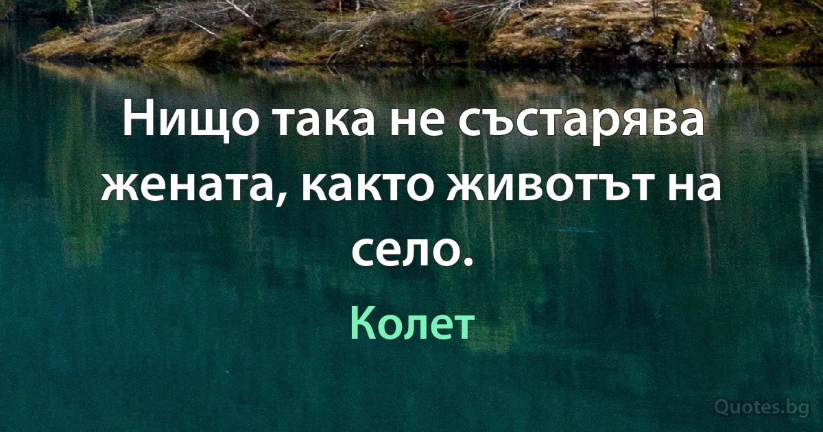 Нищо така не състарява жената, както животът на село. (Колет)