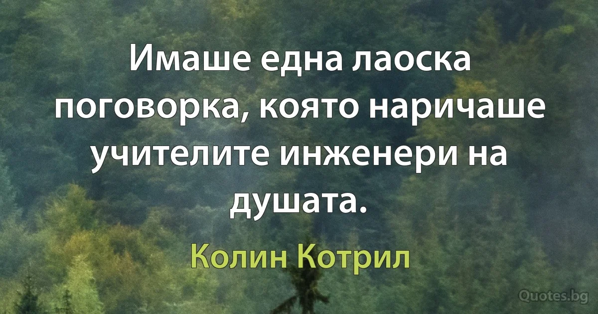 Имаше една лаоска поговорка, която наричаше учителите инженери на душата. (Колин Котрил)