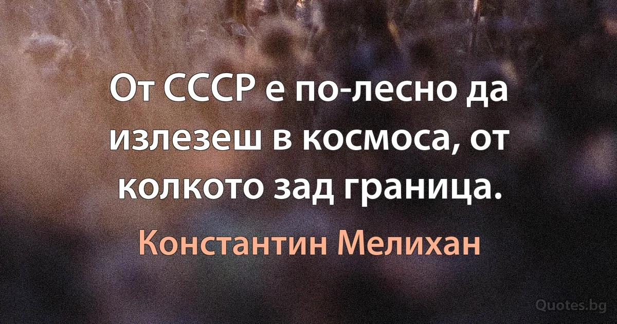 От СССР е по-лесно да излезеш в космоса, от колкото зад граница. (Константин Мелихан)