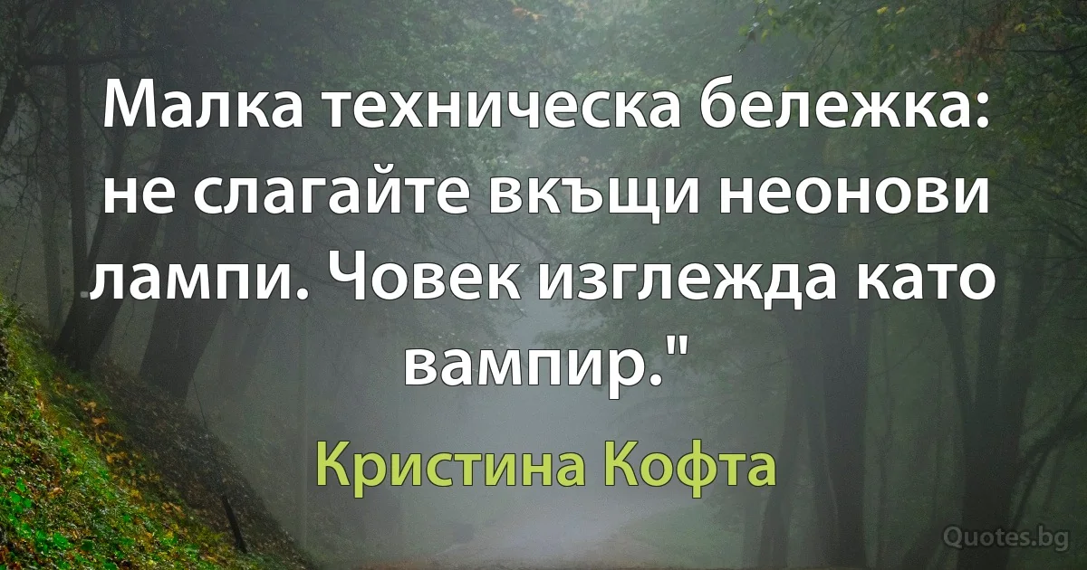 Малка техническа бележка: не слагайте вкъщи неонови лампи. Човек изглежда като вампир." (Кристина Кофта)