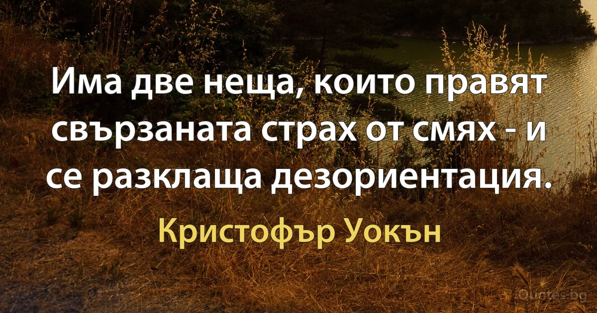 Има две неща, които правят свързаната страх от смях - и се разклаща дезориентация. (Кристофър Уокън)