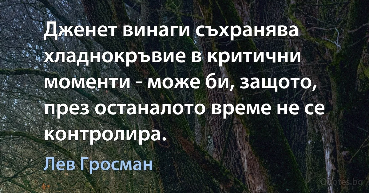 Дженет винаги съхранява хладнокръвие в критични моменти - може би, защото, през останалото време не се контролира. (Лев Гросман)