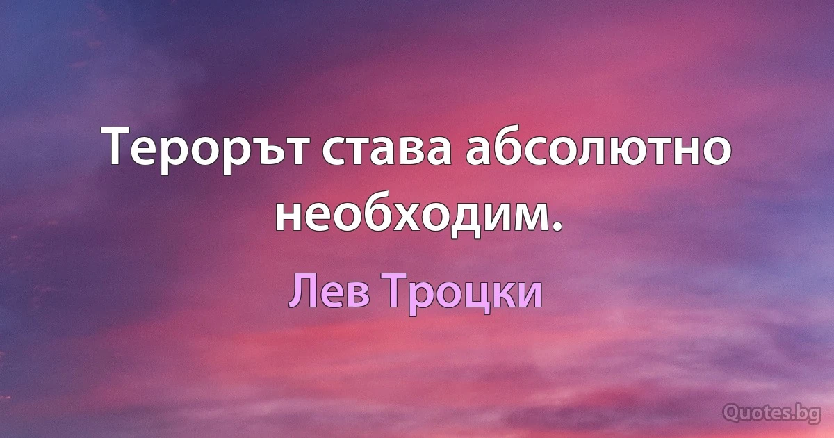 Терорът става абсолютно необходим. (Лев Троцки)