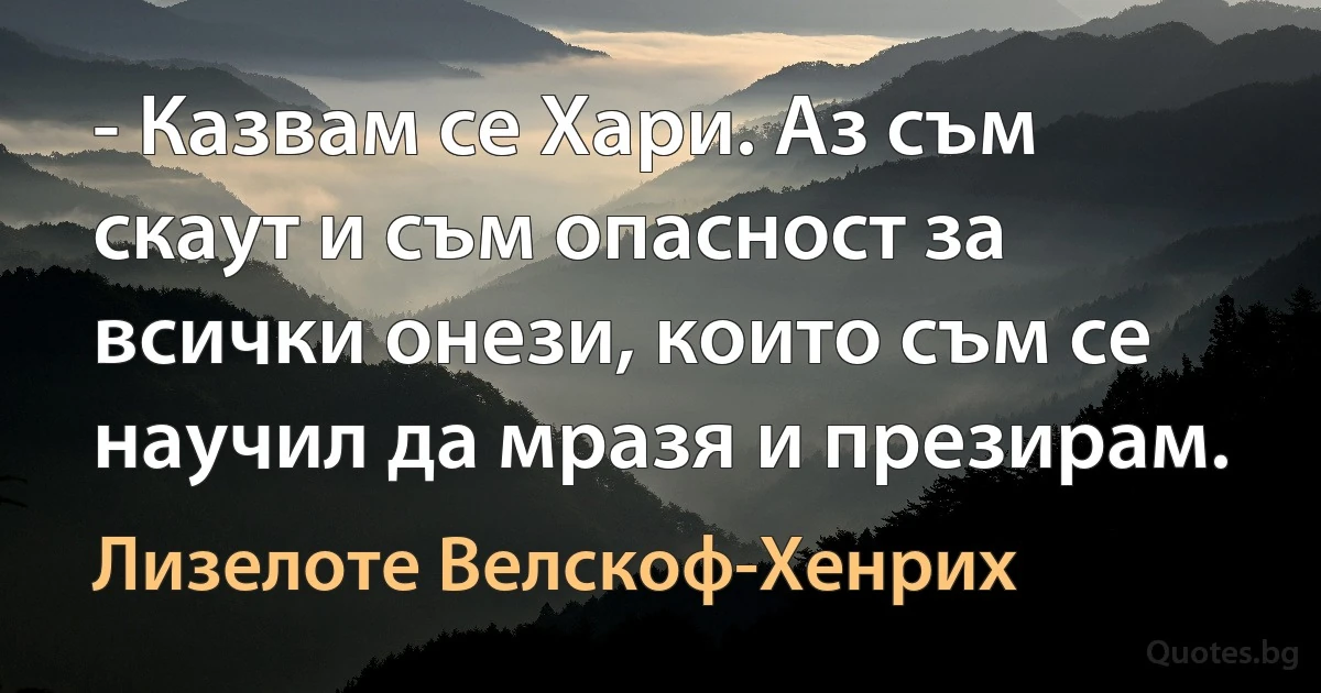 - Казвам се Хари. Аз съм скаут и съм опасност за всички онези, които съм се научил да мразя и презирам. (Лизелоте Велскоф-Хенрих)