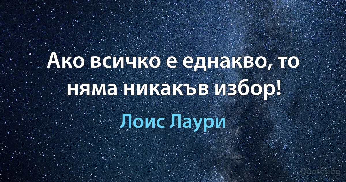 Ако всичко е еднакво, то няма никакъв избор! (Лоис Лаури)