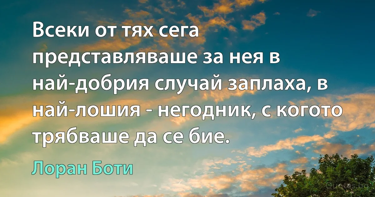 Всеки от тях сега представляваше за нея в най-добрия случай заплаха, в най-лошия - негодник, с когото трябваше да се бие. (Лоран Боти)