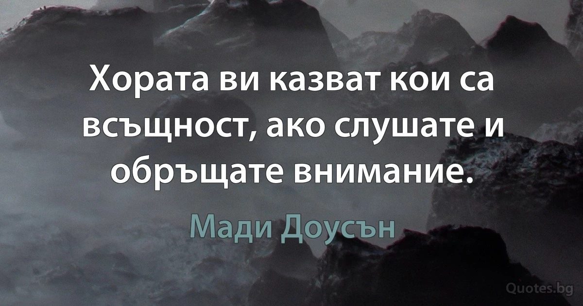 Хората ви казват кои са всъщност, ако слушате и обръщате внимание. (Мади Доусън)