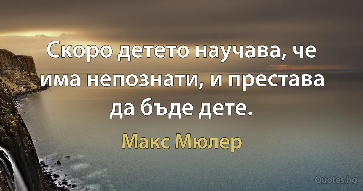 Скоро детето научава, че има непознати, и престава да бъде дете. (Макс Мюлер)