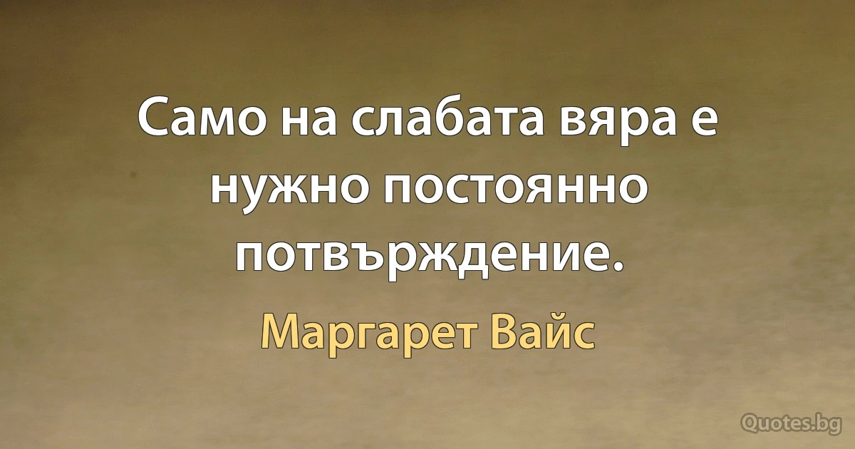 Само на слабата вяра е нужно постоянно потвърждение. (Маргарет Вайс)