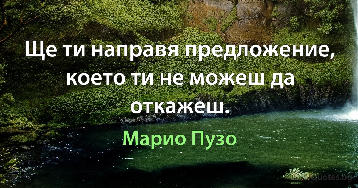 Ще ти направя предложение, което ти не можеш да откажеш. (Марио Пузо)