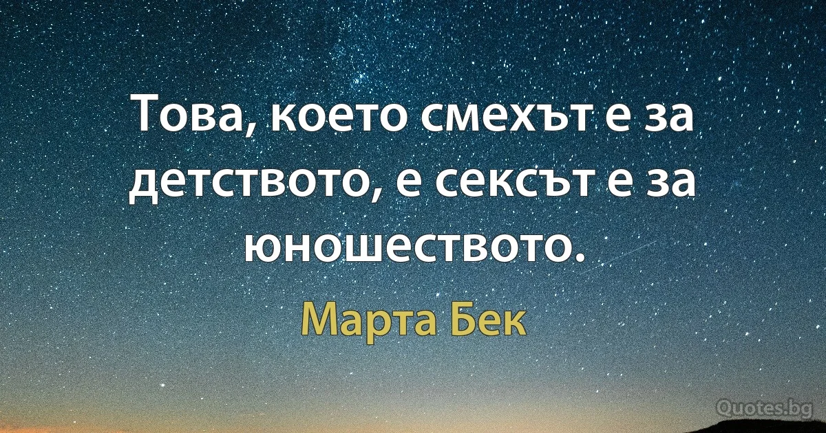 Това, което смехът е за детството, е сексът е за юношеството. (Марта Бек)