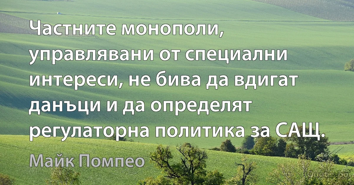 Частните монополи, управлявани от специални интереси, не бива да вдигат данъци и да определят регулаторна политика за САЩ. (Майк Помпео)