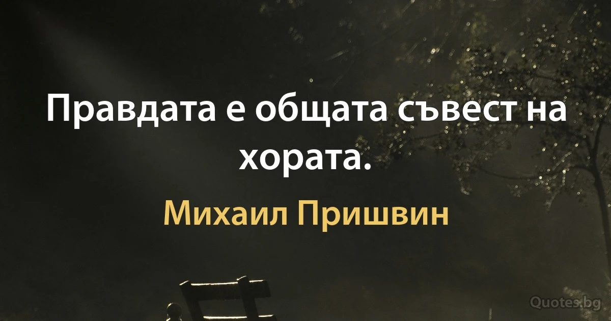 Правдата е общата съвест на хората. (Михаил Пришвин)