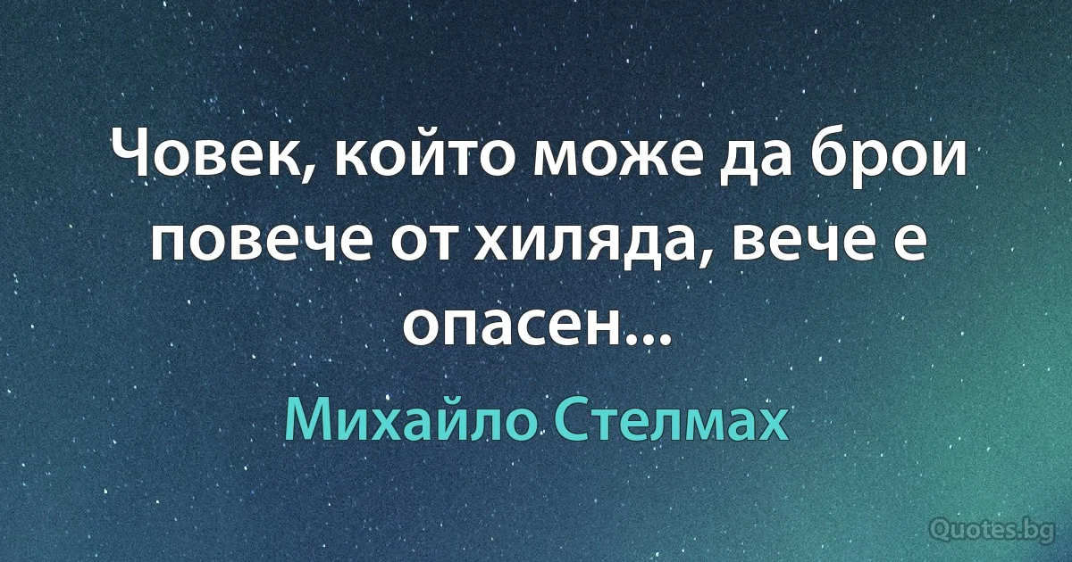 Човек, който може да брои повече от хиляда, вече е опасен... (Михайло Стелмах)