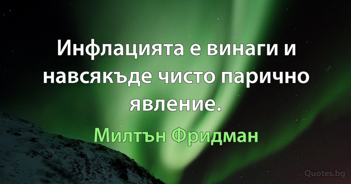 Инфлацията е винаги и навсякъде чисто парично явление. (Милтън Фридман)