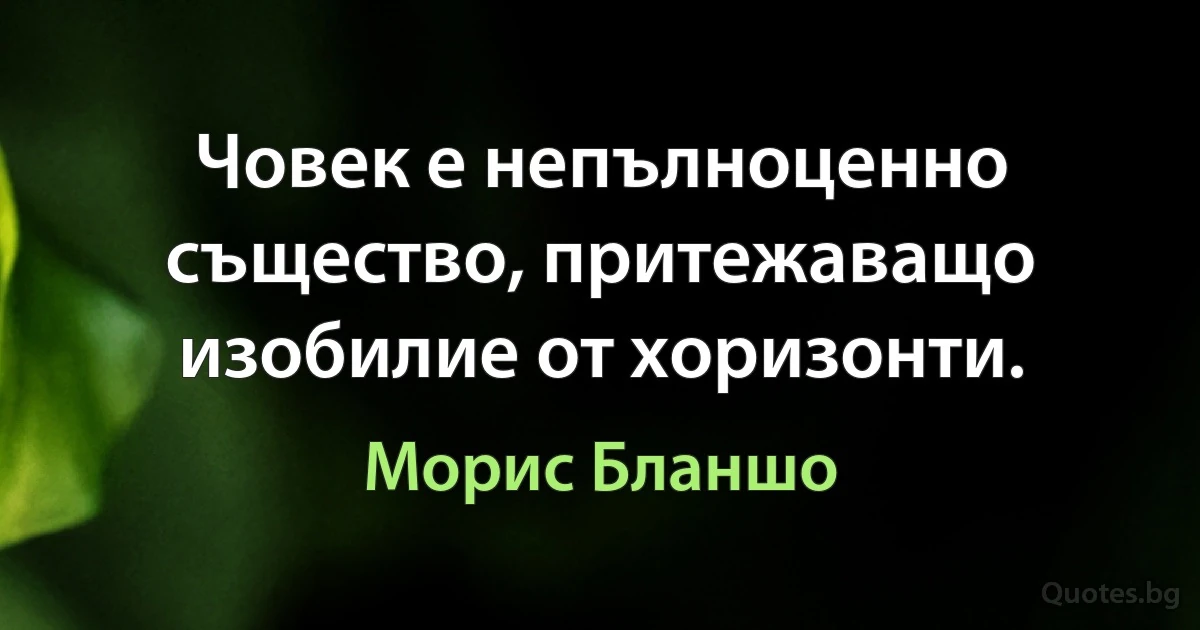 Човек е непълноценно същество, притежаващо изобилие от хоризонти. (Морис Бланшо)