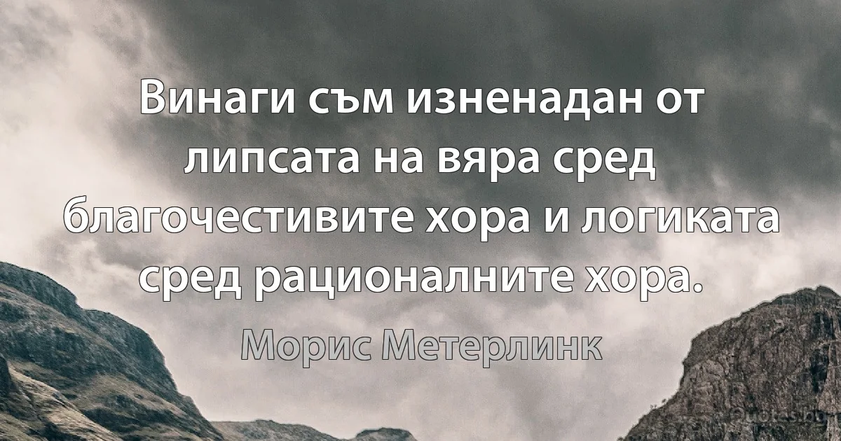 Винаги съм изненадан от липсата на вяра сред благочестивите хора и логиката сред рационалните хора. (Морис Метерлинк)