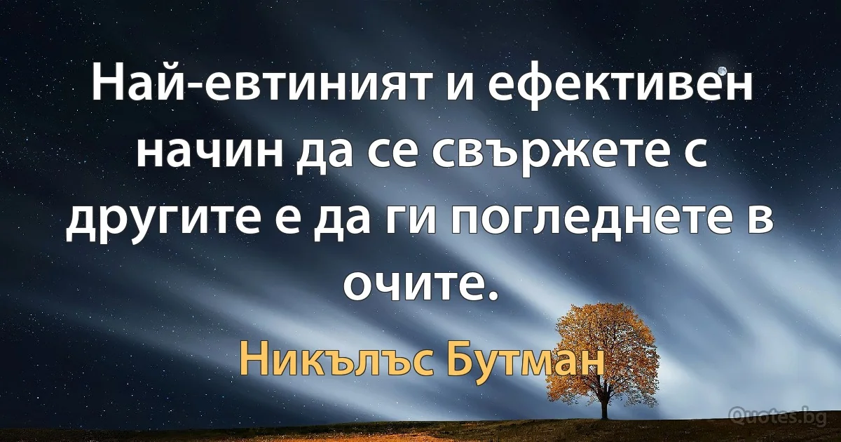 Най-евтиният и ефективен начин да се свържете с другите е да ги погледнете в очите. (Никълъс Бутман)