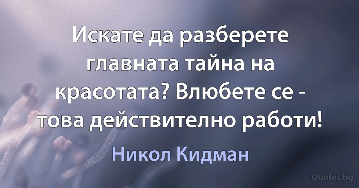 Искате да разберете главната тайна на красотата? Влюбете се - това действително работи! (Никол Кидман)