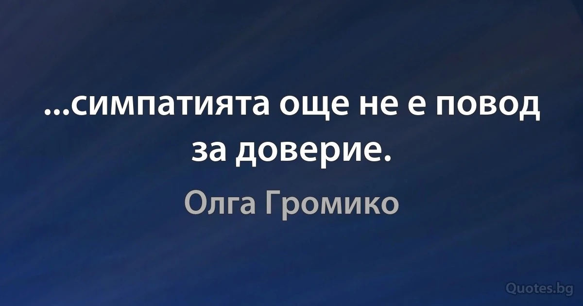 ...симпатията още не е повод за доверие. (Олга Громико)