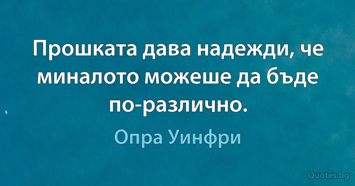 Прошката дава надежди, че миналото можеше да бъде по-различно. (Опра Уинфри)