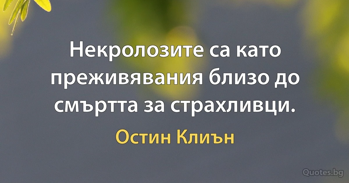 Некролозите са като преживявания близо до смъртта за страхливци. (Остин Клиън)